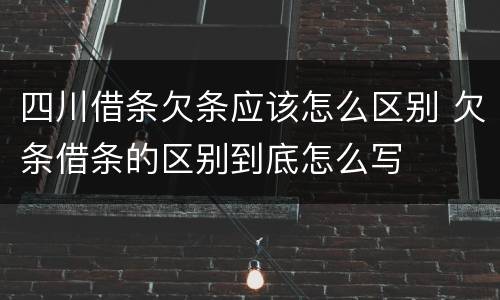 四川借条欠条应该怎么区别 欠条借条的区别到底怎么写