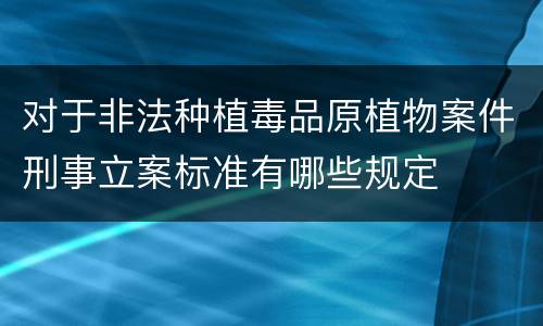 对于非法种植毒品原植物案件刑事立案标准有哪些规定