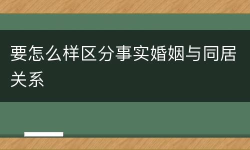 要怎么样区分事实婚姻与同居关系