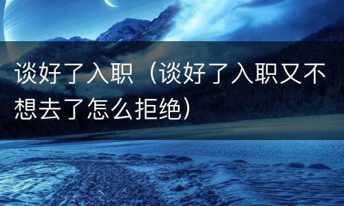 谈好了入职（谈好了入职又不想去了怎么拒绝）