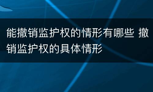 能撤销监护权的情形有哪些 撤销监护权的具体情形