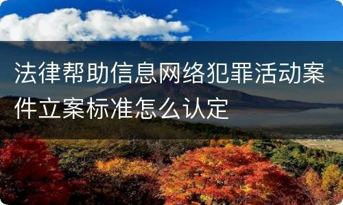 法律帮助信息网络犯罪活动案件立案标准怎么认定