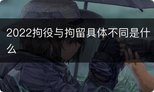 2022拘役与拘留具体不同是什么