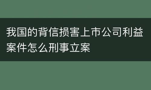 我国的背信损害上市公司利益案件怎么刑事立案