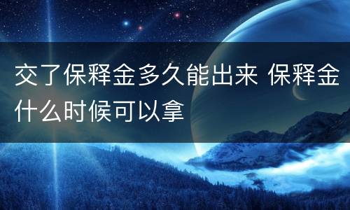 交了保释金多久能出来 保释金什么时候可以拿