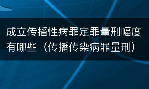 成立传播性病罪定罪量刑幅度有哪些（传播传染病罪量刑）