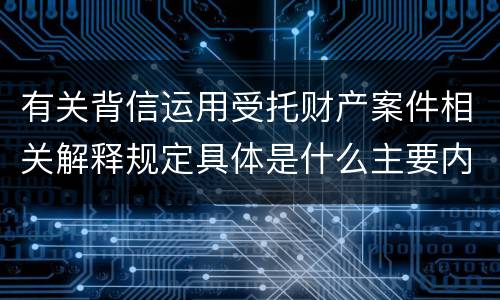 有关背信运用受托财产案件相关解释规定具体是什么主要内容