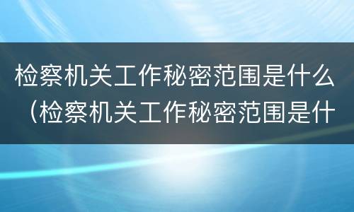 检察机关工作秘密范围是什么（检察机关工作秘密范围是什么内容）