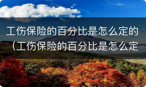工伤保险的百分比是怎么定的（工伤保险的百分比是怎么定的呀）