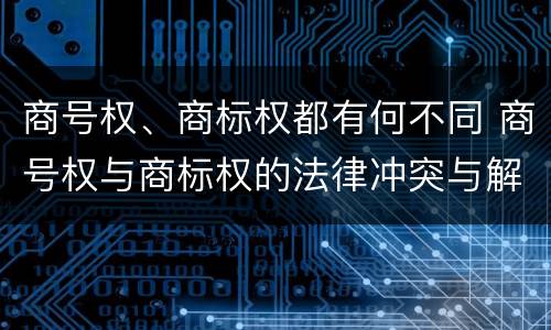 商号权、商标权都有何不同 商号权与商标权的法律冲突与解决