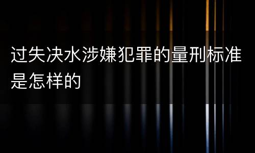 过失决水涉嫌犯罪的量刑标准是怎样的
