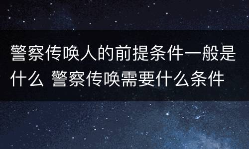警察传唤人的前提条件一般是什么 警察传唤需要什么条件