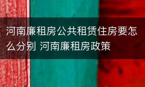 河南廉租房公共租赁住房要怎么分别 河南廉租房政策