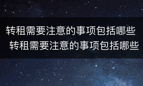 转租需要注意的事项包括哪些 转租需要注意的事项包括哪些内容