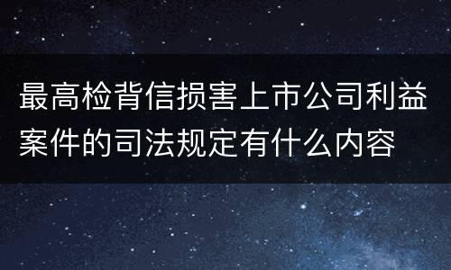 最高检背信损害上市公司利益案件的司法规定有什么内容