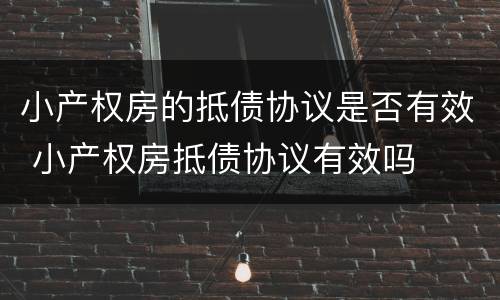 小产权房的抵债协议是否有效 小产权房抵债协议有效吗