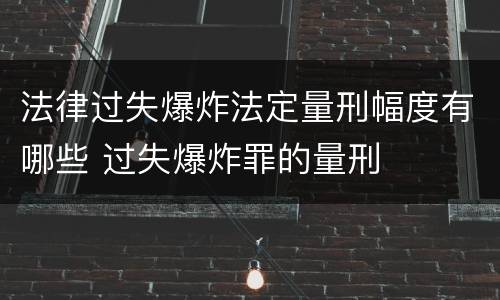 法律过失爆炸法定量刑幅度有哪些 过失爆炸罪的量刑