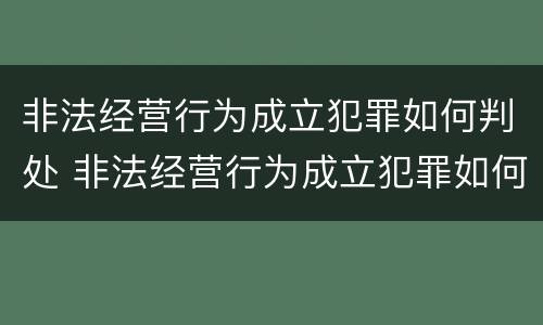 非法经营行为成立犯罪如何判处 非法经营行为成立犯罪如何判处缓刑