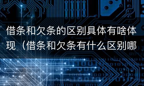 借条和欠条的区别具体有啥体现（借条和欠条有什么区别哪个更有法律）