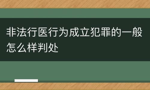非法行医行为成立犯罪的一般怎么样判处