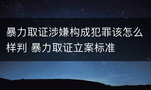 暴力取证涉嫌构成犯罪该怎么样判 暴力取证立案标准