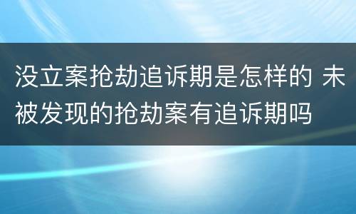 没立案抢劫追诉期是怎样的 未被发现的抢劫案有追诉期吗