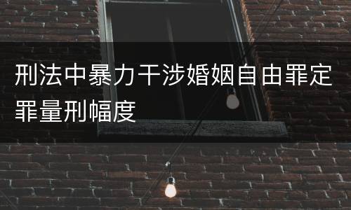 刑法中暴力干涉婚姻自由罪定罪量刑幅度