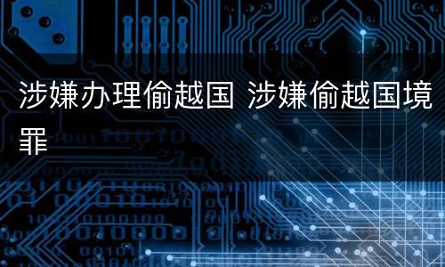 涉嫌办理偷越国 涉嫌偷越国境罪
