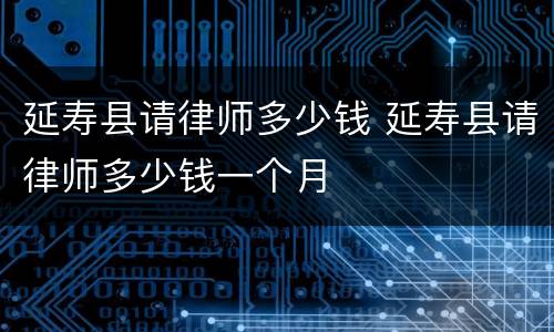 延寿县请律师多少钱 延寿县请律师多少钱一个月