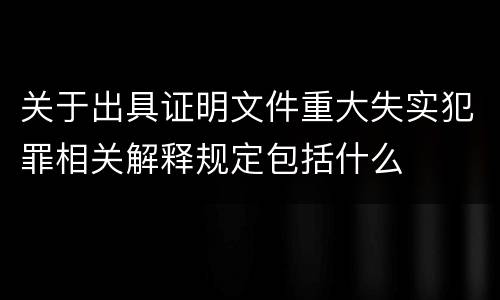 关于出具证明文件重大失实犯罪相关解释规定包括什么