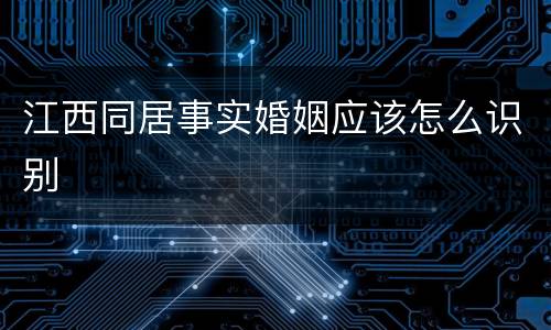 江西同居事实婚姻应该怎么识别