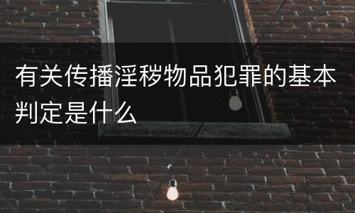 有关传播淫秽物品犯罪的基本判定是什么