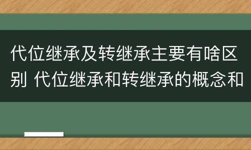 代位继承及转继承主要有啥区别 代位继承和转继承的概念和适用范围