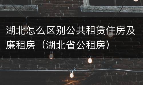 湖北怎么区别公共租赁住房及廉租房（湖北省公租房）