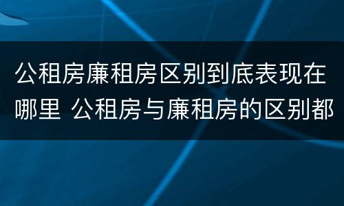 公租房廉租房区别到底表现在哪里 公租房与廉租房的区别都在此,别再搞错了!