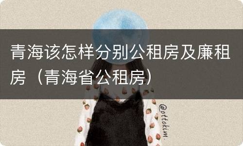 青海该怎样分别公租房及廉租房（青海省公租房）