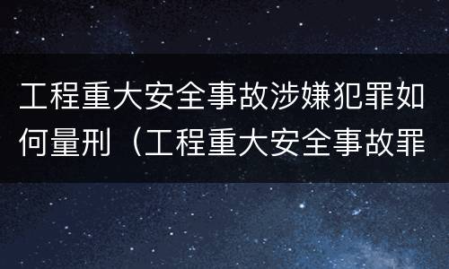 工程重大安全事故涉嫌犯罪如何量刑（工程重大安全事故罪的处罚）