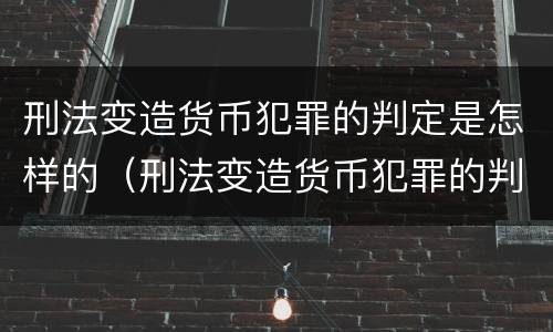 刑法变造货币犯罪的判定是怎样的（刑法变造货币犯罪的判定是怎样的标准）