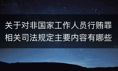 关于对非国家工作人员行贿罪相关司法规定主要内容有哪些
