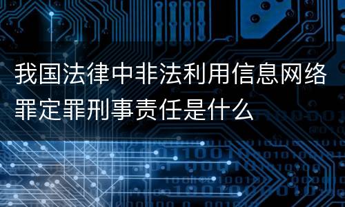 我国法律中非法利用信息网络罪定罪刑事责任是什么