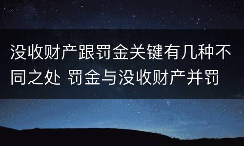 没收财产跟罚金关键有几种不同之处 罚金与没收财产并罚