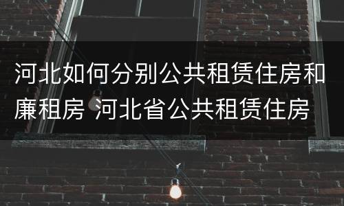 河北如何分别公共租赁住房和廉租房 河北省公共租赁住房
