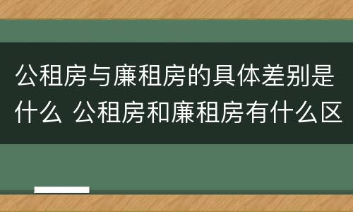 公租房与廉租房的具体差别是什么 公租房和廉租房有什么区别呢