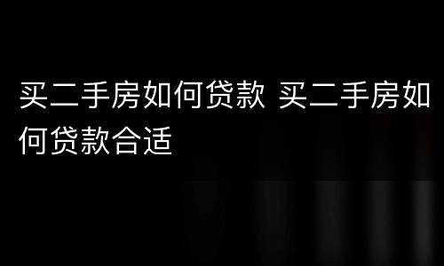 买二手房如何贷款 买二手房如何贷款合适