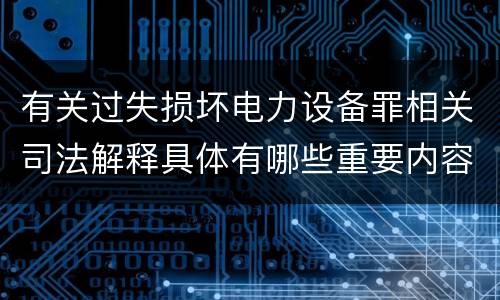 有关过失损坏电力设备罪相关司法解释具体有哪些重要内容