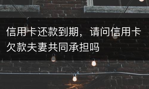 信用卡还款到期，请问信用卡欠款夫妻共同承担吗