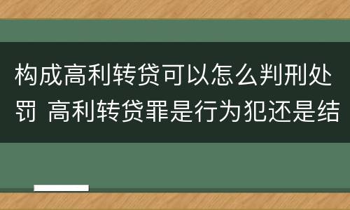 构成高利转贷可以怎么判刑处罚 高利转贷罪是行为犯还是结果犯