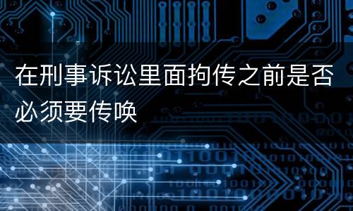 在刑事诉讼里面拘传之前是否必须要传唤