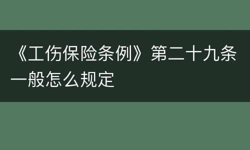 《工伤保险条例》第二十九条一般怎么规定