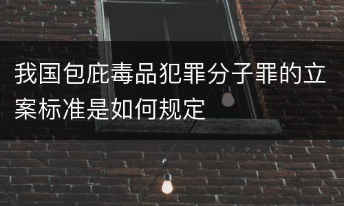 我国包庇毒品犯罪分子罪的立案标准是如何规定